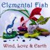 Elemental Fish - Wind, Love, & Earth