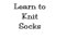 Learn to Knit Socks- Pattern + Instructional Videos